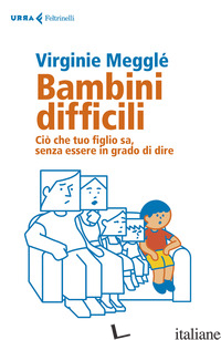 BAMBINI DIFFICILI. CIO' CHE TUO FIGLIO SA, SENZA ESSERE IN GRADO DI DIRE - MEGGLE' VIRGINIE