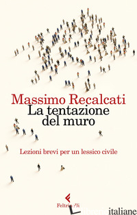 TENTAZIONE DEL MURO. LEZIONI BREVI PER UN LESSICO CIVILE (LA) - RECALCATI MASSIMO
