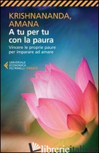 A TU PER TU CON LA PAURA. VINCERE LE PROPRIE PAURE PER IMPARARE AD AMARE - KRISHNANANDA; AMANA