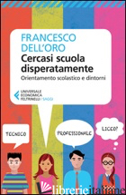 CERCASI SCUOLA DISPERATAMENTE. ORIENTAMENTO SCOLASTICO E DINTORNI - DELL'ORO FRANCESCO