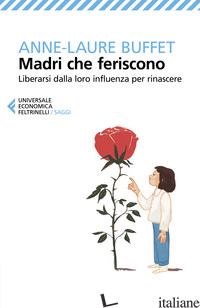 MADRI CHE FERISCONO. LIBERARSI DALLA LORO INFLUENZA PER RINASCERE - BUFFET ANNE-LAURE