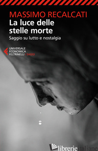 LUCE DELLE STELLE MORTE. SAGGIO SU LUTTO E NOSTALGIA (LA) - RECALCATI MASSIMO