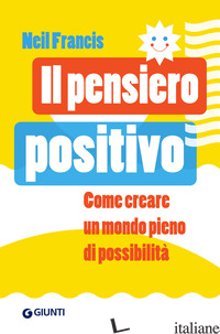 PENSIERO POSITIVO. COME CREARE UN MONDO PIENO DI POSSIBILITA' (IL) - FRANCIS NEIL