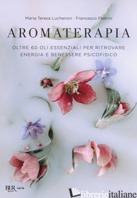 AROMATERAPIA. OLTRE 60 OLI ESSENZIALI PER RITROVARE ENERGIA E BENESSERE PSICOFIS - LUCHERONI MARIA TERESA; PADRINI FRANCESCO