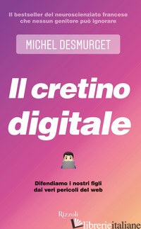 CRETINO DIGITALE. DIFENDIAMO I NOSTRI FIGLI DAI VERI PERICOLI DEL WEB (IL) - DESMURGET MICHEL