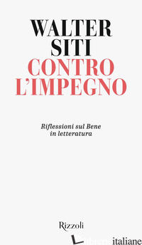 CONTRO L'IMPEGNO. RIFLESSIONI SUL BENE IN LETTERATURA - SITI WALTER