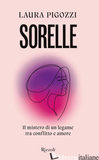 SORELLE. IL MISTERO DI UN LEGAME TRA CONFLITTO E AMORE - PIGOZZI LAURA