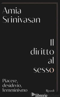 DIRITTO AL SESSO. PIACERE, DESIDERIO, FEMMINISMO (IL) - SRINIVASAN AMIA