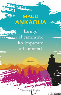 LUNGO IL CAMMINO HO IMPARATO AD AMARMI - ANKAOUA MAUD