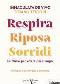 RESPIRA RIPOSA SORRIDI. LE CHIAVI PER VIVERE PIU' A LUNGO - DE VIVO IMMACULATA; TESTORI TIZIANO; FELISATI GIOVANNI; SECCHI ANTONIO