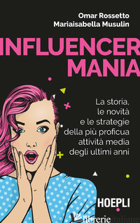 INFLUENCERMANIA. LA STORIA, LE NOVITA' E LE STRATEGIE DELLA PIU' PROFICUA ATTIVI - ROSSETTO OMAR; MUSULIN MARIAISABELLA