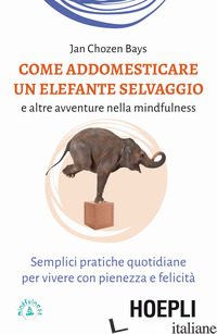 COME ADDOMESTICARE UN ELEFANTE SELVAGGIO E ALTRE AVVENTURE NELLA MINDFULNESS. SE - CHOZEN BAYS JAN; TRAVERSO C. (CUR.)
