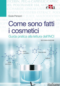 COME SONO FATTI I COSMETICI. GUIDA PRATICA ALLA LETTURA DELL'INCI - PENAZZI GIULIA