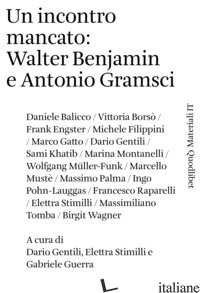 INCONTRO MANCATO: WALTER BENJAMIN E ANTONIO GRAMSCI (UN) - GENTILI D. (CUR.); STIMILLI E. (CUR.); GUERRA G. (CUR.)