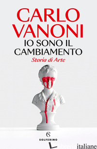 IO SONO IL CAMBIAMENTO. STORIA DI ARTE - VANONI CARLO