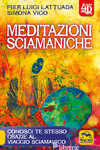 MEDITAZIONI SCIAMANICHE 4D. CONOSCI TE STESSO GRAZIE AL VIAGGIO SCIAMANICO - LATTUADA PIERLUIGI; VIGO SIMONA