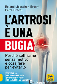 ARTROSI E' UNA BUGIA. PERCHE' SOFFRIAMO SENZA MOTIVO E COSA FARE PER EVITARLO (L - LIEBSCHER-BRACHT ROLAND; BRACHT PETRA