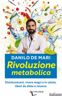 RIVOLUZIONE METABOLICA. DISINTOSSICARSI, VIVERE MAGRI E IN SALUTE, LIBERI DA DIE - DE MARI DANILO