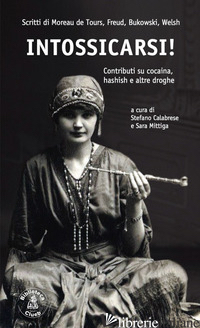 INTOSSICARSI! CONTRIBUTI SU COCAINA, HASHISH E ALTRE DROGHE. SCRITTI DI MOREAU D - CALABRESE S. (CUR.); MITTIGA S. (CUR.)