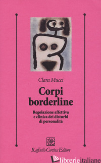 CORPI BORDERLINE. REGOLAZIONE AFFETTIVA E CLINICA DEI DISTURBI DI PERSONALITA' - MUCCI CLARA