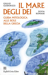 MARE DEGLI DEI. GUIDA MITOLOGICA ALLE ISOLE DELLA GRECIA (IL) - GUIDORIZZI GIULIO; ROMANI SILVIA