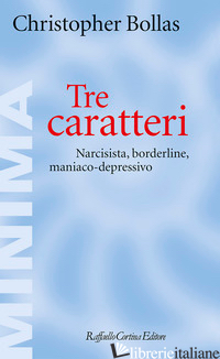 TRE CARATTERI. NARCISISTA, BORDERLINE, MANIACO-DEPRESSIVO - BOLLAS CHRISTOPHER
