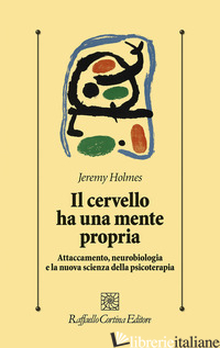 CERVELLO HA UNA MENTE PROPRIA. ATTACCAMENTO, NEUROBIOLOGIA E LA NUOVA SCIENZA DE - HOLMES JEREMY