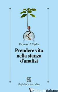 PRENDERE VITA NELLA STANZA D'ANALISI - OGDEN THOMAS H.