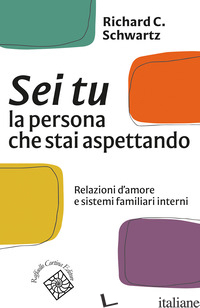 SEI TU LA PERSONA CHE STAI ASPETTANDO. RELAZIONI D'AMORE E SISTEMI FAMILIARI INT - SCHWARTZ RICHARD C.