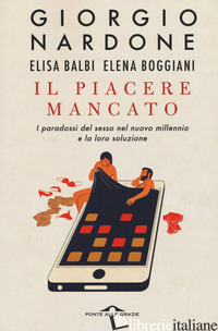 PIACERE MANCATO. I PARADOSSI DEL SESSO NEL NUOVO MILLENNIO E LA LORO SOLUZIONE ( - NARDONE GIORGIO; BALBI ELISA; BOGGIANI ELENA