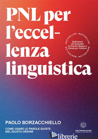 PNL PER L'ECCELLENZA LINGUISTICA. COME USARE LE PAROLE GIUSTE NEL GIUSTO ORDINE - BORZACCHIELLO PAOLO