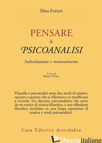 PENSARE LA PSICOANALISI. INDIVIDUAZIONE E RICONOSCIMENTO - FERRERI DINO; VINCI P. (CUR.)