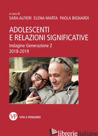 ADOLESCENTI E RELAZIONI SIGNIFICATIVE. INDAGINE GENERAZIONE Z 2018-2019 - ALFIERI S. (CUR.); MARTA E. (CUR.); BIGNARDI P. (CUR.)