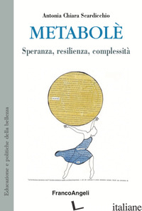 METABOLE'. SPERANZA, RESILIENZA, COMPLESSITA' - SCARDICCHIO ANTONIA CHIARA