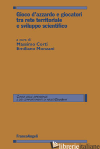 GIOCO D'AZZARDO E GIOCATORI TRA RETE TERRITORIALE E SVILUPPO SCIENTIFICO - MONZANI E. (CUR.); CORTI M. (CUR.)