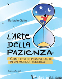 ARTE DELLA PAZIENZA. COME ESSERE PERSEVERANTE IN UN MONDO FRENETICO (L') - GAITO RAFFAELE