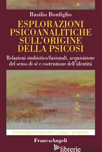 ESPLORAZIONI PSICOANALITICHE SULL'ORIGINE DELLA PSICOSI. RELAZIONI SIMBIOTICO/FU - BONFIGLIO BASILIO