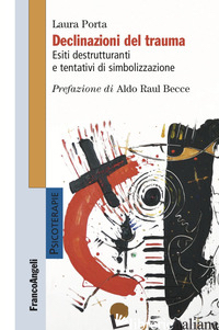 DECLINAZIONI DEL TRAUMA. ESITI DESTRUTTURANTI E TENTATIVI DI SIMBOLIZZAZIONE - PORTA LAURA