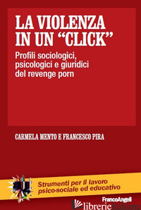 VIOLENZA IN UN «CLICK». PROFILI SOCIOLOGICI, PSICOLOGICI E GIURIDICI DEL REVENGE - MENTO CARMELA; PIRA FRANCESCO