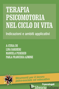 TERAPIA PSICOMOTORIA NEL CICLO DI VITA. INDICAZIONI E AMBITI APPLICATIVI - BARBIERI L. (CUR.); PESERICO M. (CUR.); AJMONE P. F. (CUR.)