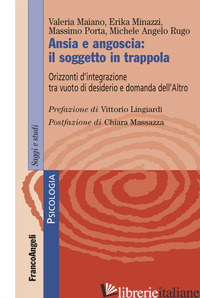 ANSIA E ANGOSCIA: IL SOGGETTO IN TRAPPOLA. ORIZZONTI D'INTEGRAZIONE TRA VUOTO DI - MAIANO VALERIA; MINAZZI ERIKA; PORTA MASSIMO; RUGO MICHELE ANGELO