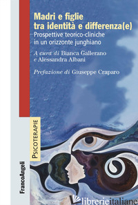 MADRI E FIGLIE TRA IDENTITA E DIFFERENZA(E). PROSPETTIVE TEORICO-CLINICHE IN UN  - GALLERANO B. (CUR.); ALBANI A. (CUR.)