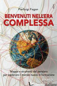 BENVENUTI NELL'ERA COMPLESSA. MAPPE E STRUMENTI DEL PENSIERO PER ESPLORARE IL MO - FAGAN PIERLUIGI