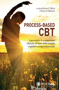 PROCESS-BASED CBT. I PROCESSI E LE COMPETENZE CLINICHE DI BASE DELLA TERAPIA COG - HAYES S. C. (CUR.); HOFMANN S. G. (CUR.)