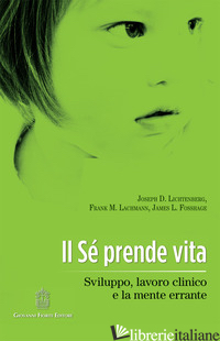 SE' PRENDE VITA. SVILUPPO, LAVORO CLINICO E LA MENTE ERRANTE (IL) - LICHTENBERG JOSEPH D.; LACHMANN FRANK M.; FOSSHAGE JAMES; BOSCHIROLI A. (CUR.)