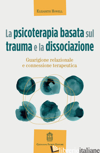 PSICOTERAPIA BASATA SUL TRAUMA E LA DISSOCIAZIONE. GUARIGIONE RELAZIONALE E CONN - HOWELL ELIZABETH