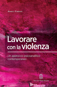 LAVORARE CON LA VIOLENZA. UN APPROCCIO PSICOANALITICO CONTEMPORANEO - YAKELEY JESSICA