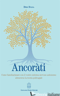 ANCORATI. COME FAMILIARIZZARE CON IL VOSTRO SISTEMA NERVOSO AUTONOMO ATTRAVERSO  - DANA DEB