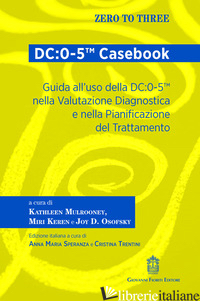 DC:0-5(TM) CASEBOOK. GUIDA ALL'USO DELLA DC:0-5(TM) NELLA VALUTAZIONE DIAGNOSTIC - MULROONEY K. (CUR.); KEREN M. (CUR.); OSOFSKY J. D. (CUR.); SPERANZA A. M. (CUR.