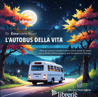 AUTOBUS DELLA VITA. OLTRE GLI OSTACOLI MENTALI E VERSO NUOVE STRADE DI VALORE CO - ROSSI EMANUELE